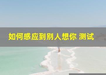 如何感应到别人想你 测试